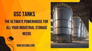 Discover Why GSC Tanks is the Ultimate Powerhouse for All Your Industrial Storage Needs