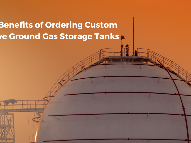 Top Benefits of Ordering Custom Above Ground Gas Storage Tanks