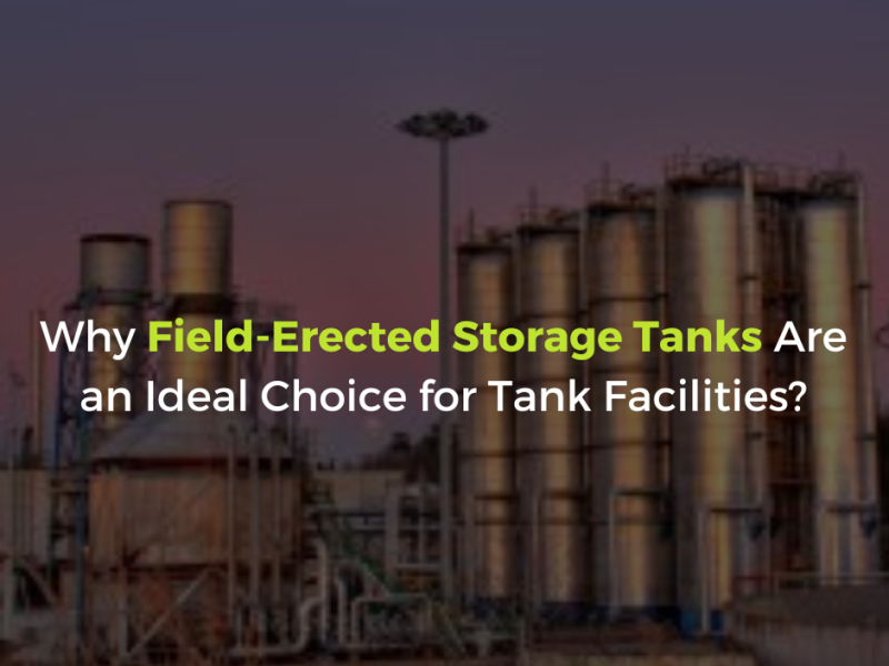 Why Field-Erected Storage Tanks Are an Ideal Choice for Tank Facilities?